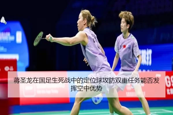 蒋圣龙在国足生死战中的定位球攻防双重任务能否发挥空中优势