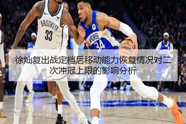 徐灿复出战定档后移动能力恢复情况对二次冲冠上限的影响分析